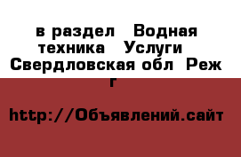  в раздел : Водная техника » Услуги . Свердловская обл.,Реж г.